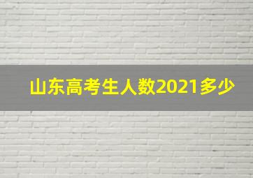 山东高考生人数2021多少