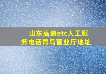 山东高速etc人工服务电话青岛营业厅地址