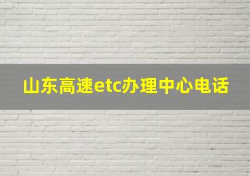 山东高速etc办理中心电话