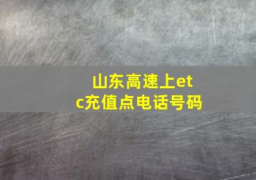 山东高速上etc充值点电话号码