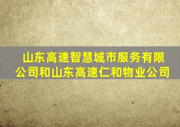 山东高速智慧城市服务有限公司和山东高速仁和物业公司