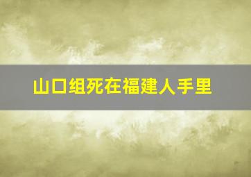 山口组死在福建人手里