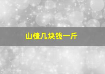 山楂几块钱一斤