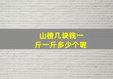 山楂几块钱一斤一斤多少个呢