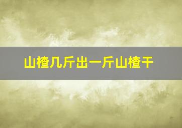 山楂几斤出一斤山楂干