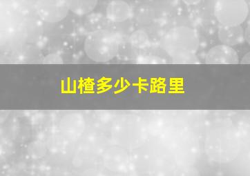 山楂多少卡路里