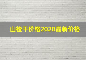 山楂干价格2020最新价格