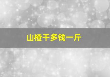 山楂干多钱一斤