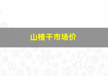 山楂干市场价