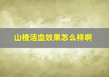 山楂活血效果怎么样啊