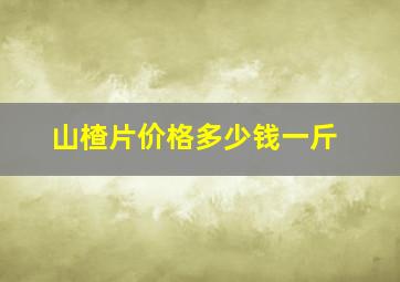 山楂片价格多少钱一斤