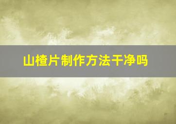 山楂片制作方法干净吗