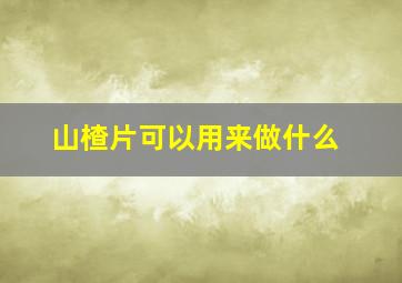 山楂片可以用来做什么