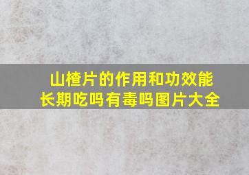 山楂片的作用和功效能长期吃吗有毒吗图片大全