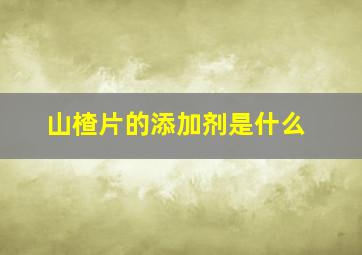 山楂片的添加剂是什么