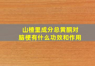 山楂里成分总黄酮对脑梗有什么功效和作用