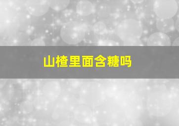 山楂里面含糖吗