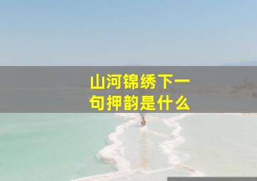 山河锦绣下一句押韵是什么