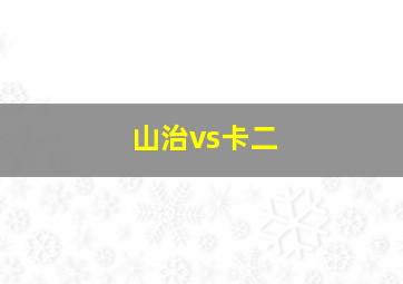 山治vs卡二