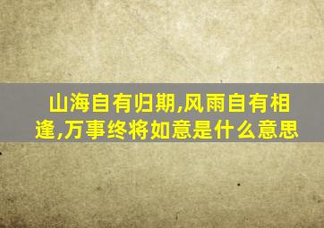 山海自有归期,风雨自有相逢,万事终将如意是什么意思