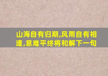 山海自有归期,风雨自有相逢,意难平终将和解下一句