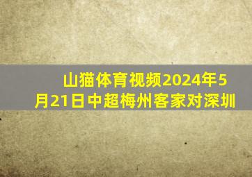 山猫体育视频2024年5月21日中超梅州客家对深圳