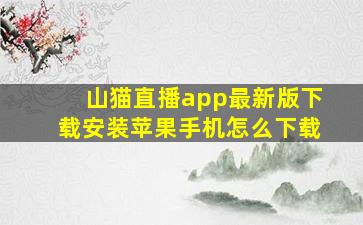 山猫直播app最新版下载安装苹果手机怎么下载