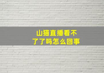 山猫直播看不了了吗怎么回事