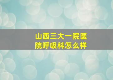 山西三大一院医院呼吸科怎么样