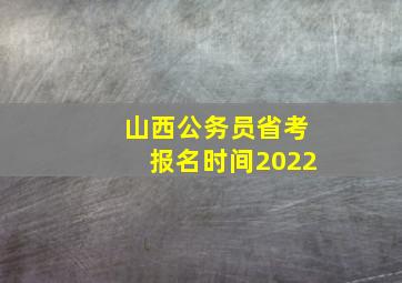 山西公务员省考报名时间2022