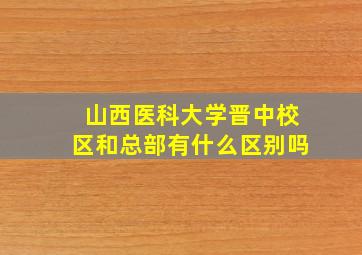 山西医科大学晋中校区和总部有什么区别吗