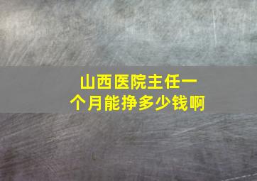 山西医院主任一个月能挣多少钱啊