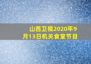 山西卫视2020年9月13日机关食堂节目