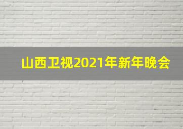 山西卫视2021年新年晚会