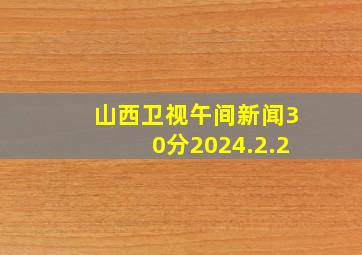 山西卫视午间新闻30分2024.2.2