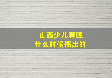 山西少儿春晚什么时候播出的