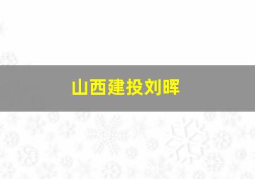 山西建投刘晖