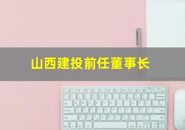 山西建投前任董事长