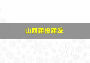 山西建投建发