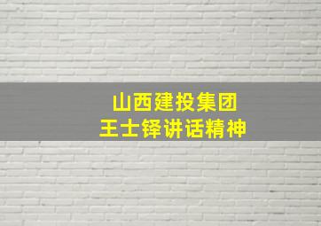 山西建投集团王士铎讲话精神