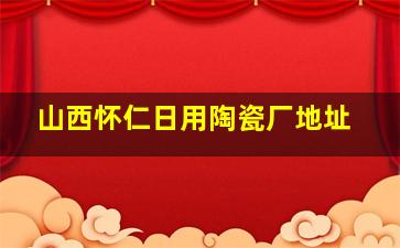 山西怀仁日用陶瓷厂地址