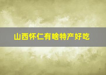 山西怀仁有啥特产好吃