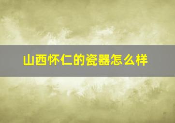 山西怀仁的瓷器怎么样