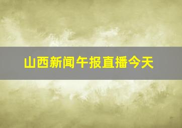 山西新闻午报直播今天