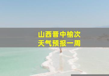 山西晋中榆次天气预报一周