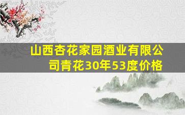 山西杏花家园酒业有限公司青花30年53度价格