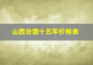 山西汾酒十五年价格表