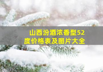 山西汾酒浓香型52度价格表及图片大全