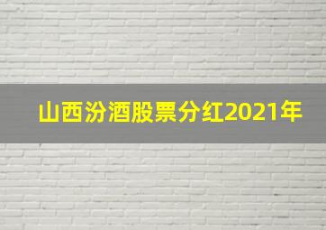 山西汾酒股票分红2021年