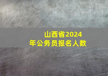 山西省2024年公务员报名人数